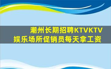 潮州长期招聘KTVKTV娱乐场所促销员每天拿工资